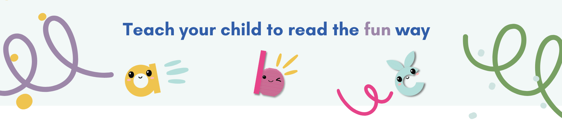 The text teach your child to read the fun way is shown in blue on a white background. Below are a puple swirl, and a b c characters with smiling faces drawn on top of them.